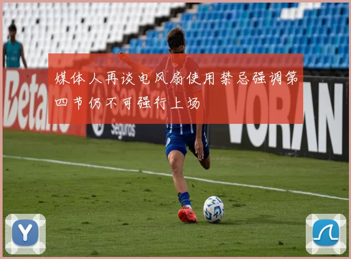 媒体人再谈电风扇使用禁忌强调第四节仍不可强行上场