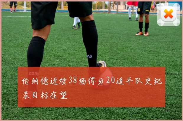 伦纳德连续38场得分20追平队史纪录目标在望