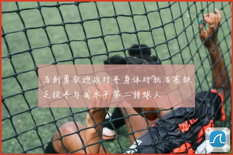 马刺勇敢迎战对手身体对抗活塞缺乏投手与高水平第二持球人