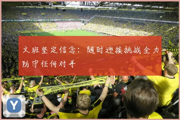 文班坚定信念：随时迎接挑战全力防守任何对手