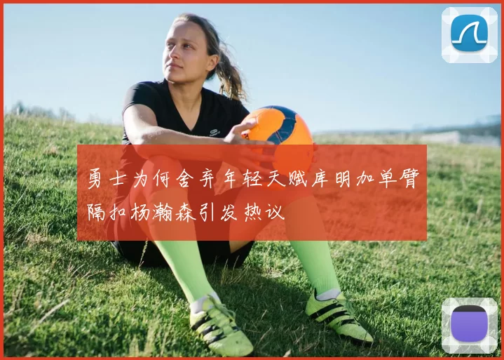 勇士为何舍弃年轻天赋库明加单臂隔扣杨瀚森引发热议