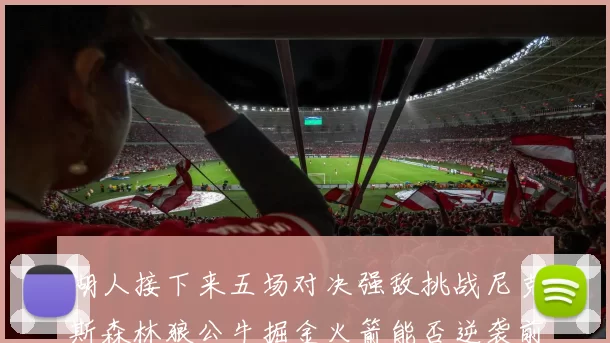 湖人接下来五场对决强敌挑战尼克斯森林狼公牛掘金火箭能否逆袭前五