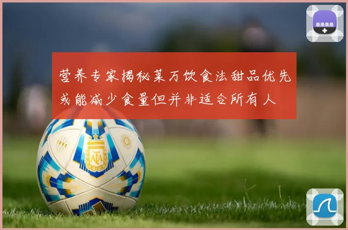 营养专家揭秘莱万饮食法甜品优先或能减少食量但并非适合所有人