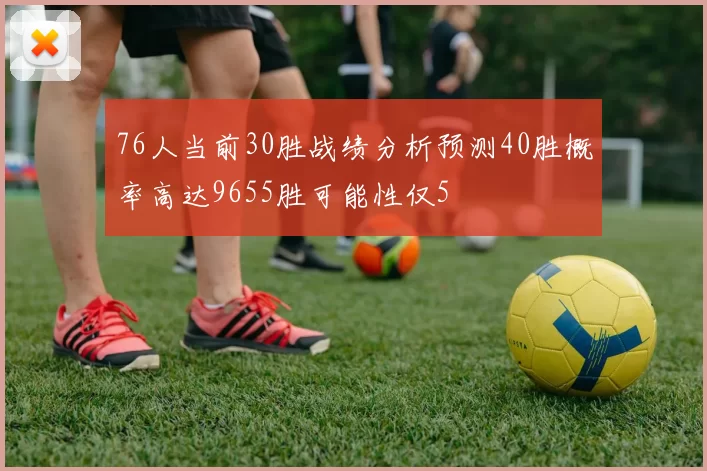 76人当前30胜战绩分析预测40胜概率高达9655胜可能性仅5