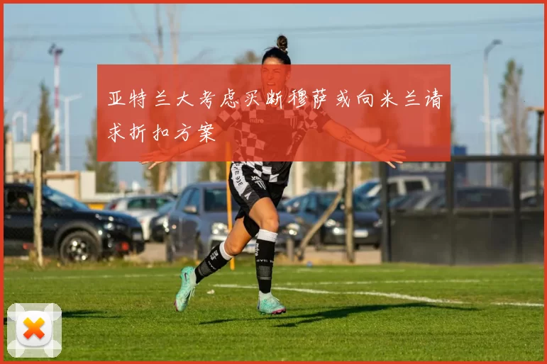 亚特兰大考虑买断穆萨或向米兰请求折扣方案