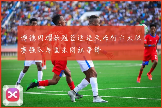 博德闪耀欧冠签运逆天而行六大联赛强队与国米同组争锋