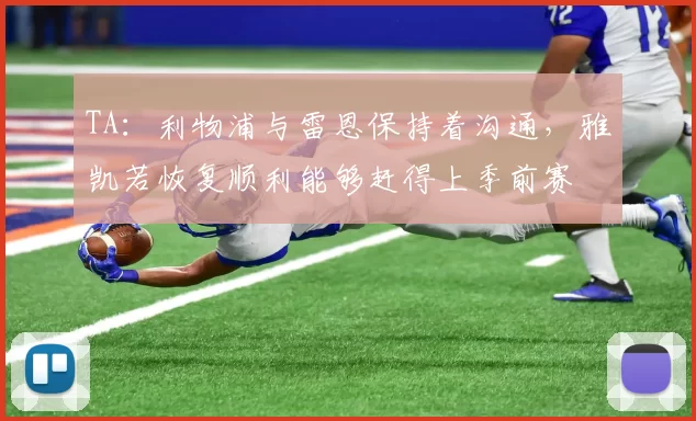 TA：利物浦与雷恩保持着沟通，雅凯若恢复顺利能够赶得上季前赛