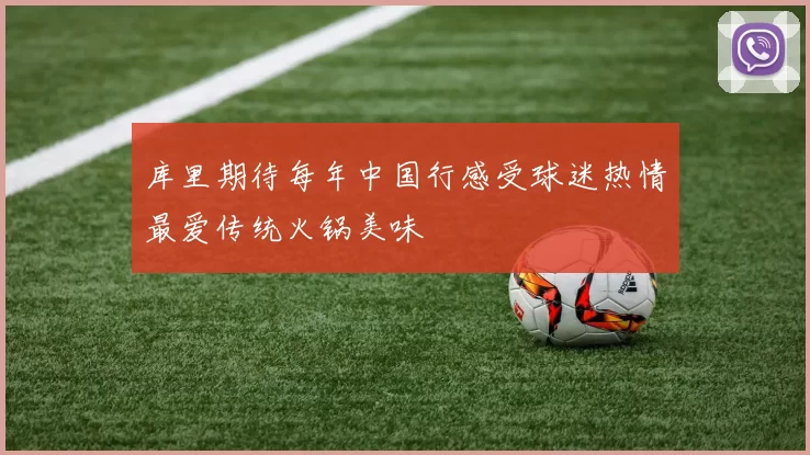 库里期待每年中国行感受球迷热情最爱传统火锅美味