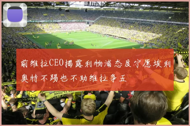 前维拉CEO揭露利物浦态度宁愿埃利奥特不踢也不助维拉争五