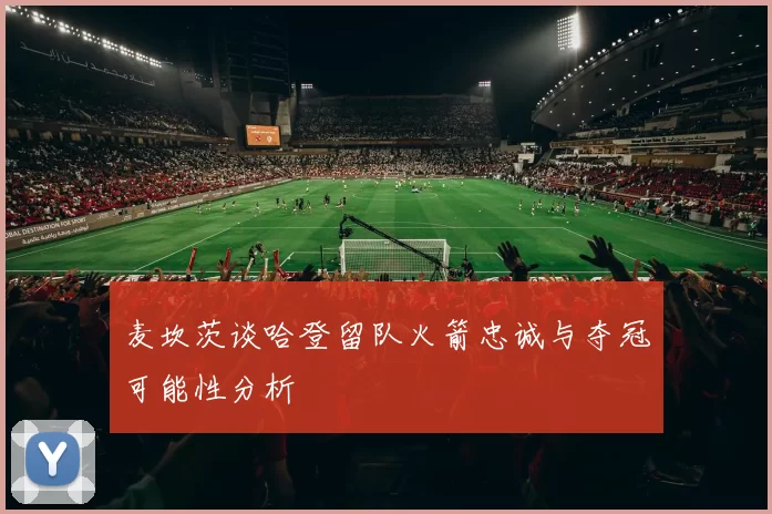 麦坎茨谈哈登留队火箭忠诚与夺冠可能性分析