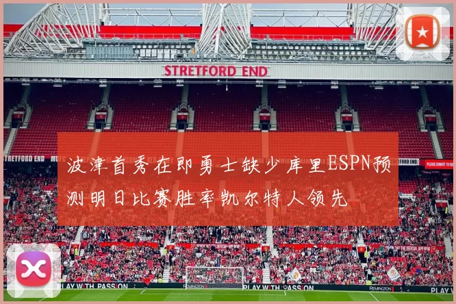 波津首秀在即勇士缺少库里ESPN预测明日比赛胜率凯尔特人领先