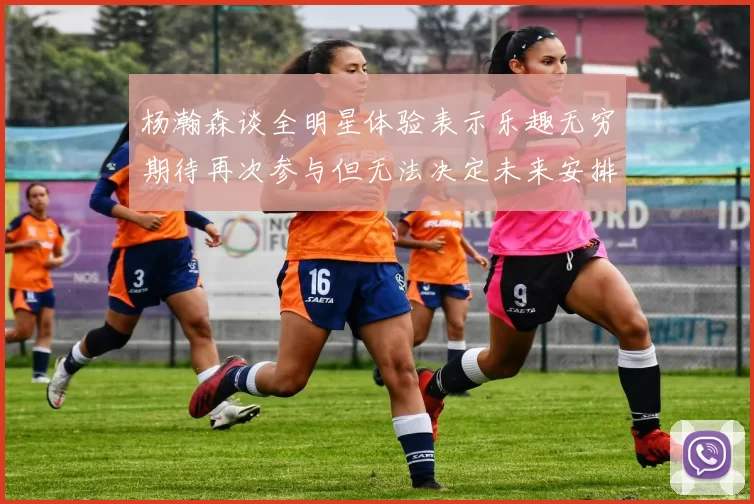 杨瀚森谈全明星体验表示乐趣无穷期待再次参与但无法决定未来安排