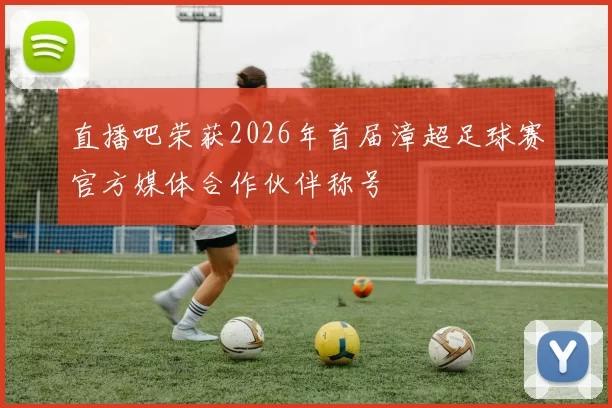 直播吧荣获2026年首届漳超足球赛官方媒体合作伙伴称号