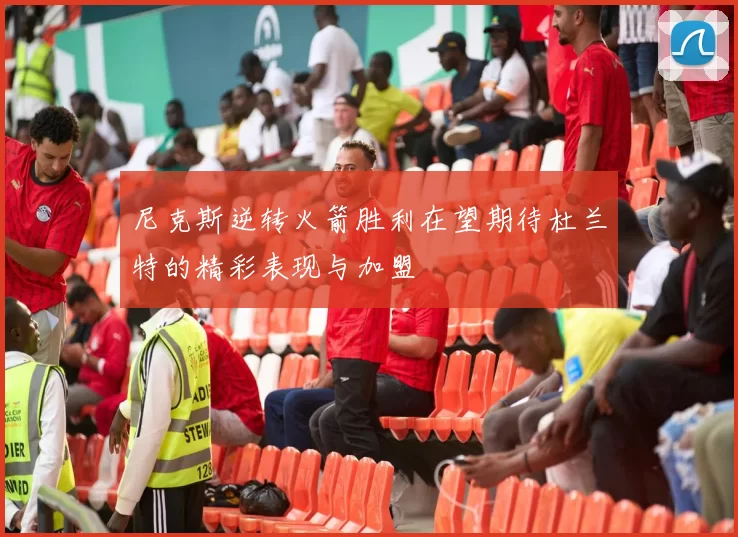 尼克斯逆转火箭胜利在望期待杜兰特的精彩表现与加盟